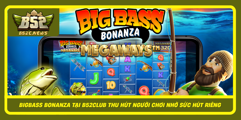 Bigbass Bonanza Tai B52Club Thu Hut Nguoi Choi Nho Suc Hut Rieng