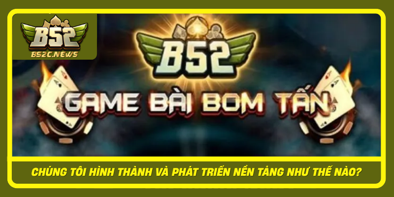 Về Chúng Tôi - Quá Trình Xây Dựng Nền Tảng Số B52Club 1 Chung Toi Hinh Thanh Va Phat Trien Nen Tang Nhu The Nao