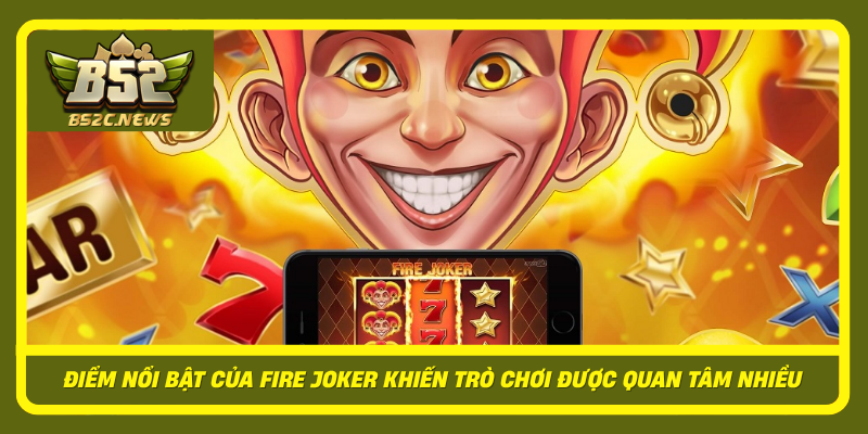 Diem Noi Bat Cua Fire Joker Khien Tro Choi Duoc Quan Tam Nhieu
