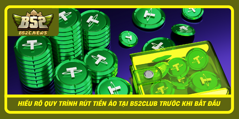 Hieu Ro Quy Trinh Rut Tien Ao Tai B52Club Truoc Khi Bat Dau