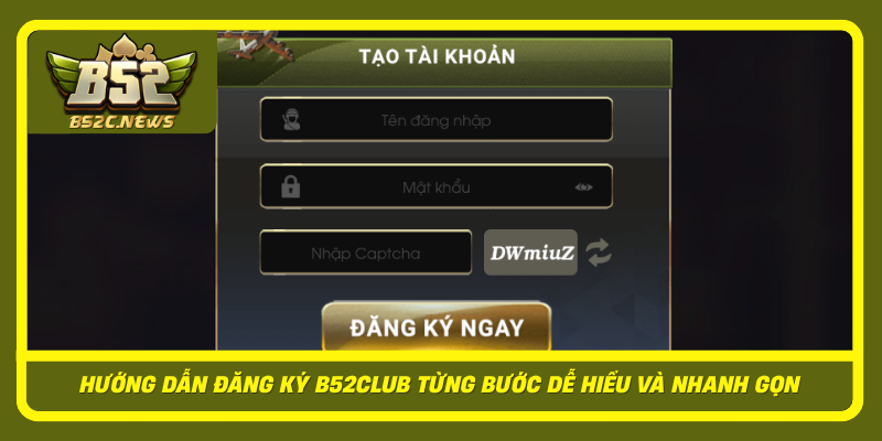 Đăng Ký B52Club Nhanh Chóng, Dễ Hiểu Cho Người Mới Bắt Đầu 2 Huong Dan Dang Ky B52Club Tung Buoc De Hieu Va Nhanh Gon