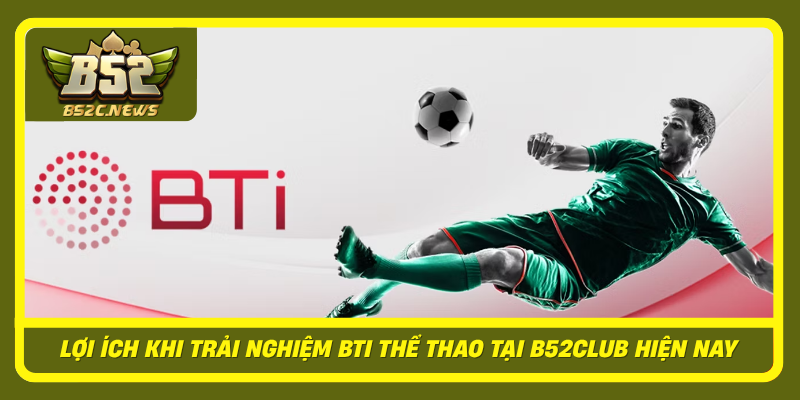 Khám Phá BTi Thể Thao Tại B52Club Cùng Nhiều Kèo Hấp Dẫn 3 Loi Ich Khi Trai Nghiem Bti The Thao Tai B52Club Hien Nay