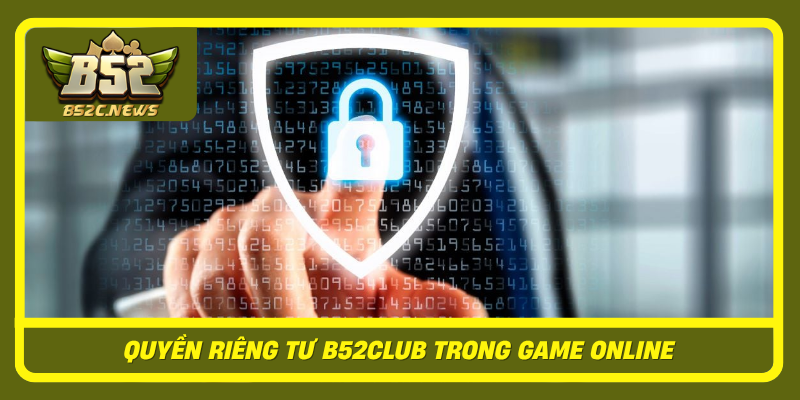 Quyen Rieng Tu B52Club Trong Game Online