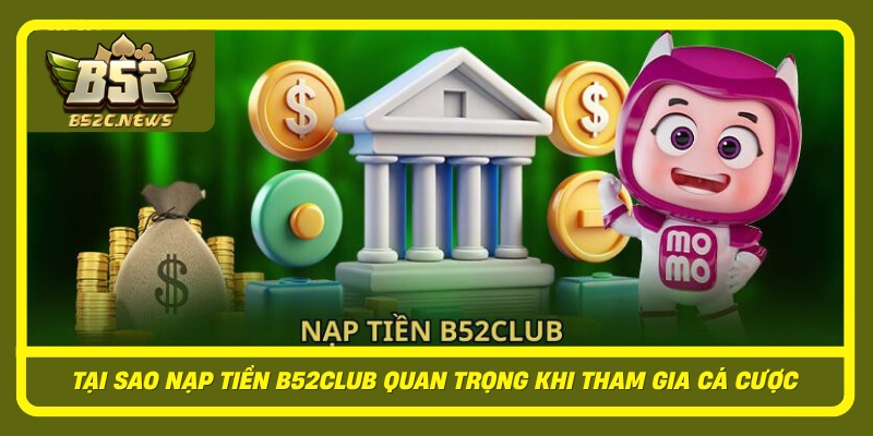 Hướng Dẫn Nạp Tiền B52Club Chuẩn Nhanh, Hạn Chế Sai Sót 1 Tai Sao Nap Tien B52Club Quan Trong Khi Tham Gia Ca Cuoc