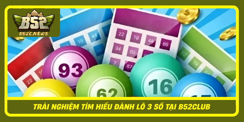 Đánh lô 3 số - Chiến Thuật Chinh Phục Game B52Club Với Độ Chính Xác Cao 2 Trai Nghiem Tim Hieu Danh Lo 3 So Tai B52Club
