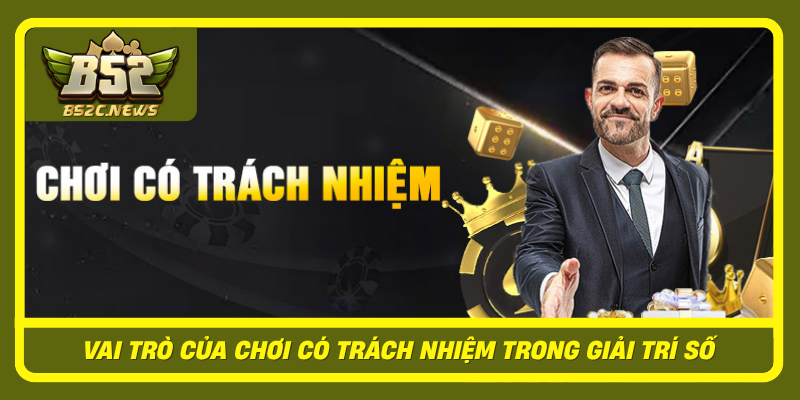 Chơi Có Trách Nhiệm Tại B52Club Trong Môi Trường Giải Trí Số 1 Vai Tro Cua Choi Co Trach Nhiem Trong Giai Tri So