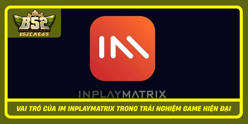 Vai Tro Cua Im Inplaymatrix Trong Trai Nghiem Game Hien Dai