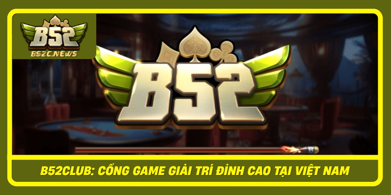 B52 | B52CLUB Cổng Game Bài Bom Tấn Uy Tín Tại Gameb52 8 B52Club Cong Game Giai Tri Dinh Cao Tai Viet Nam1